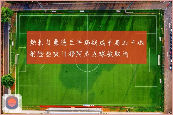 热刺与桑德兰半场战成平局扎卡远射险些破门穆阿尼点球被取消
