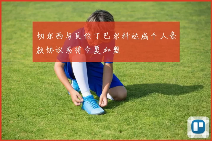 切尔西与瓦伦丁巴尔科达成个人条款协议或将今夏加盟
