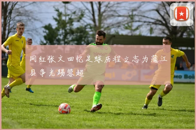 网红张文回忆足球历程立志为蒲江县争光踢蓉超