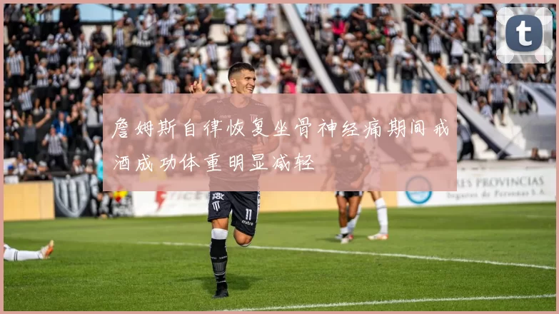 詹姆斯自律恢复坐骨神经痛期间戒酒成功体重明显减轻