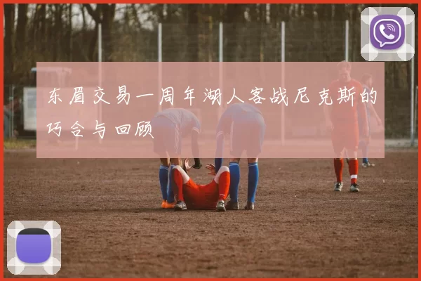 东眉交易一周年湖人客战尼克斯的巧合与回顾
