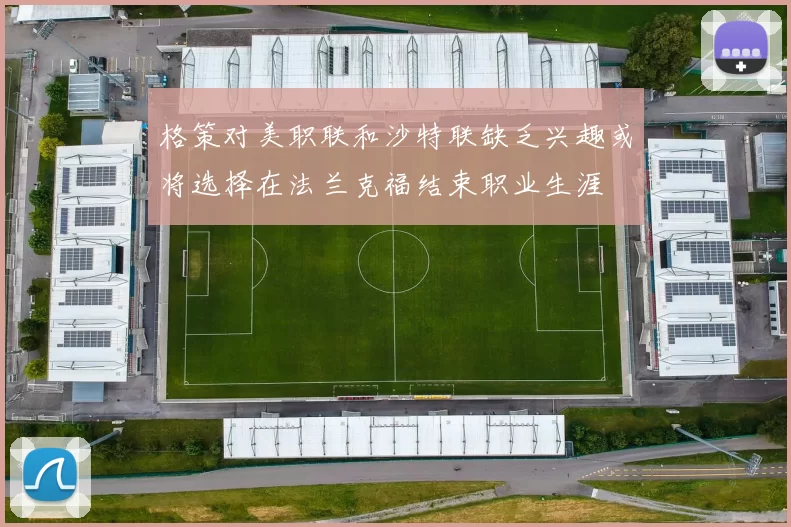 格策对美职联和沙特联缺乏兴趣或将选择在法兰克福结束职业生涯