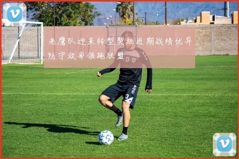 老鹰队迎来转型契机近期战绩优异防守效率领跑联盟