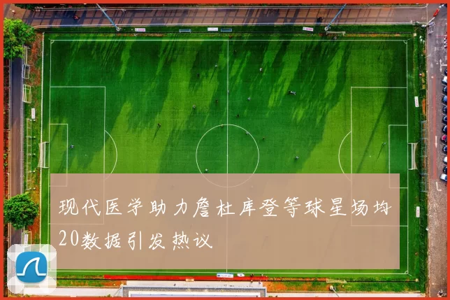 现代医学助力詹杜库登等球星场均20数据引发热议