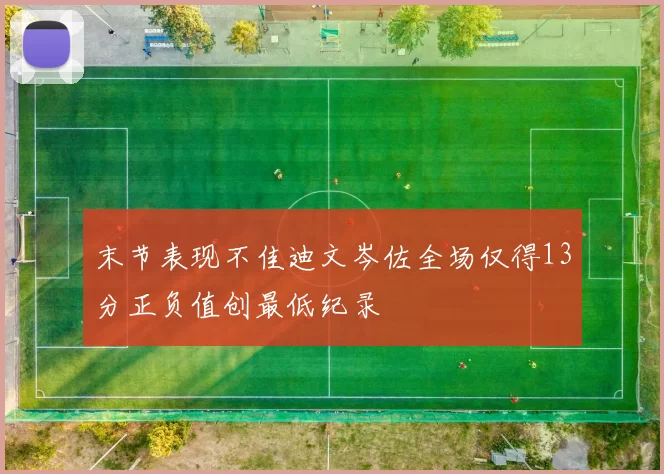 末节表现不佳迪文岑佐全场仅得13分正负值创最低纪录