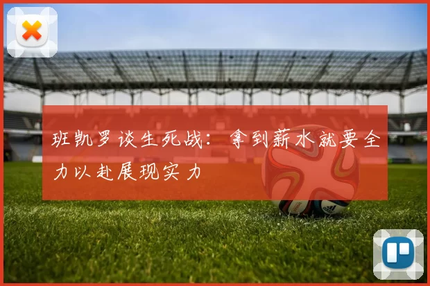 班凯罗谈生死战：拿到薪水就要全力以赴展现实力