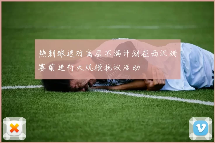 热刺球迷对高层不满计划在西汉姆赛前进行大规模抗议活动