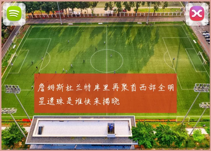 詹姆斯杜兰特库里再聚首西部全明星遗珠是谁快来揭晓